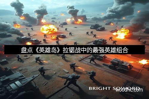 盘点《英雄岛》拉锯战中的最强英雄组合 盘点《英雄岛》拉锯战中的最强英雄组合