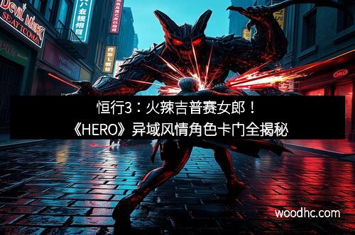 恒行3:火辣吉普赛女郎!《HERO》异域风情角色卡门全揭秘 恒行3:火辣吉普赛女郎!《HERO》异域风情角色卡门全揭秘